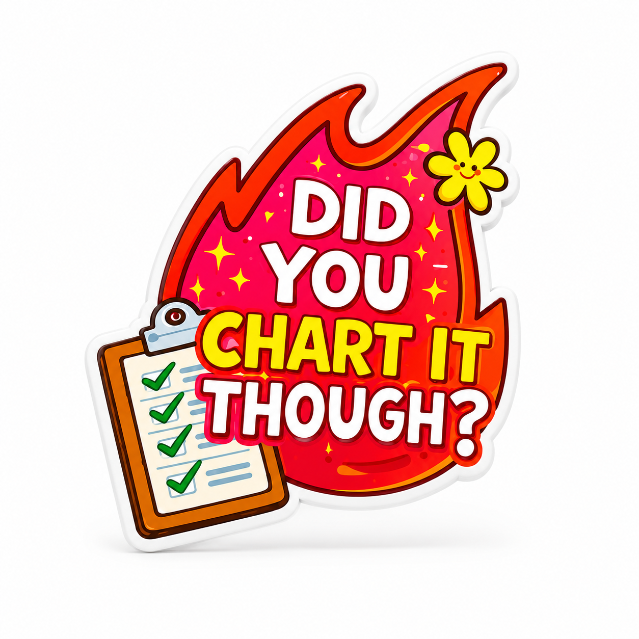 DID YOU CHART IT THOUGH? plastic add-on with a bright flame, checked clipboard, sparkles, and yellow flower, a nurse charting accessory compatible with interchangeable badge reel bases.