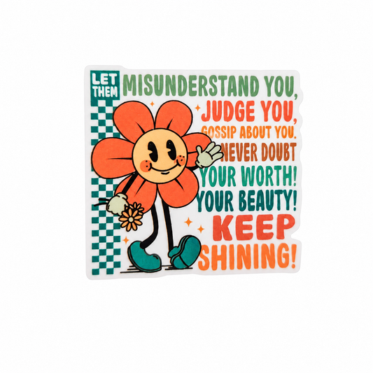LET THEM MISUNDERSTAND YOU, JUDGE YOU, GOSSIP ABOUT YOU, NEVER DOUBT YOUR WORTH! YOUR BEAUTY! KEEP SHINING! plastic add-on with smiling flower character, compatible with interchangeable badge reel bases.