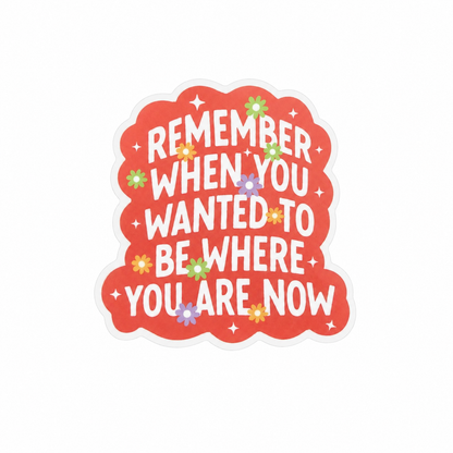 REMEMBER WHEN YOU WANTED TO BE WHERE YOU ARE NOW plastic add-on with colorful flowers and inspirational quote, compatible with interchangeable badge reel bases.
